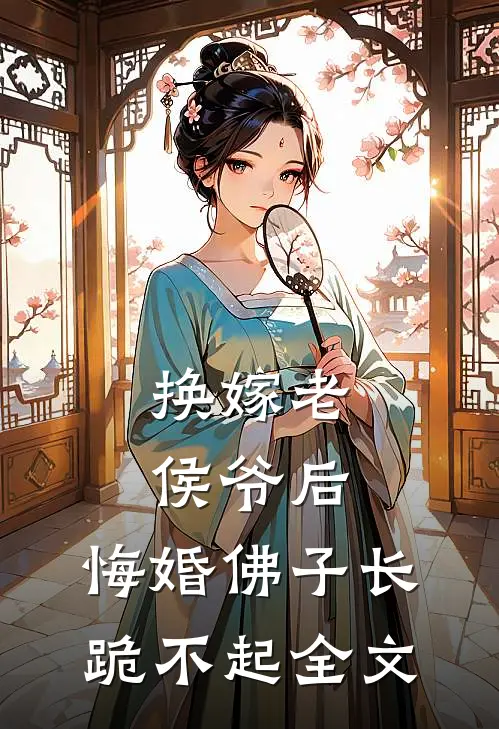 换嫁老侯爷后，悔婚佛子长跪不起全文