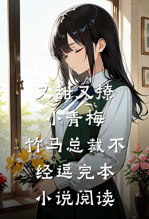 又甜又撩小青梅,竹马总裁不经逗完本小说阅读