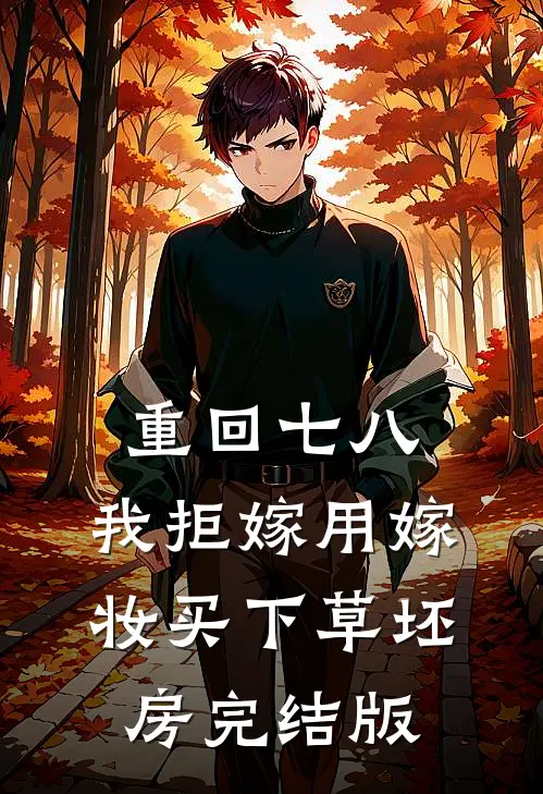 重回七八，我拒嫁用嫁妆买下草坯房完结版