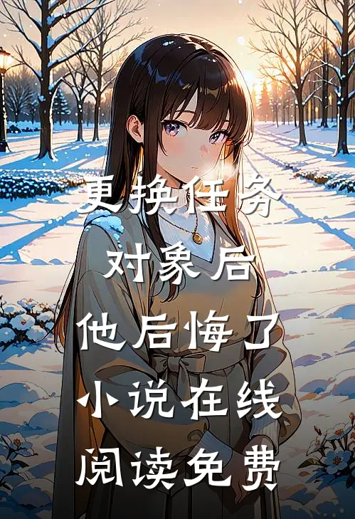 更换任务对象后，他后悔了小说在线阅读免费