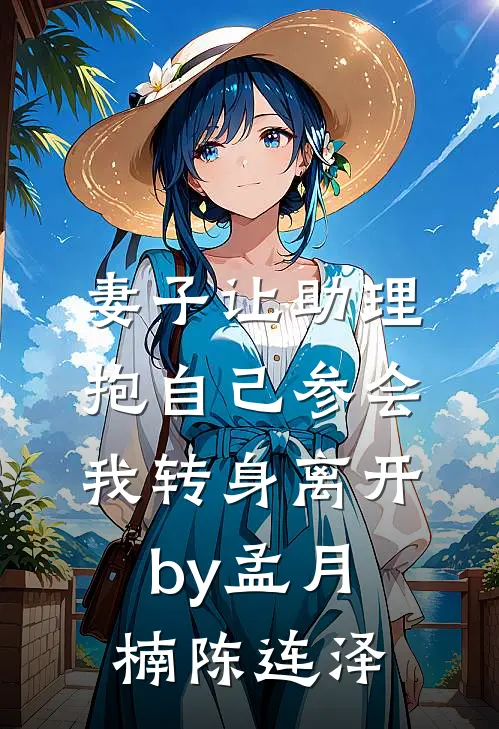 妻子让助理抱自己参会，我转身离开by孟月楠陈连泽