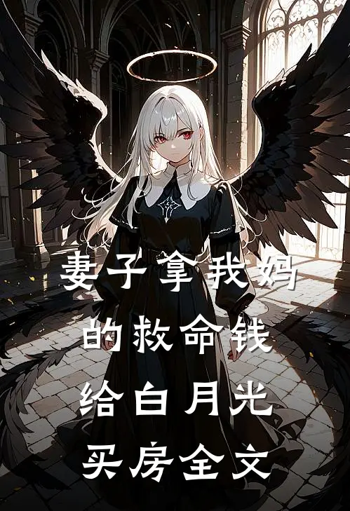 妻子拿我妈的救命钱给白月光买房全文