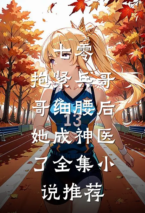 七零：抱紧兵哥哥细腰后，她成神医了全集小说推荐