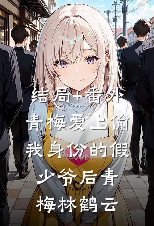 结局+番外青梅爱上偷我身份的假少爷后青梅林鹤云