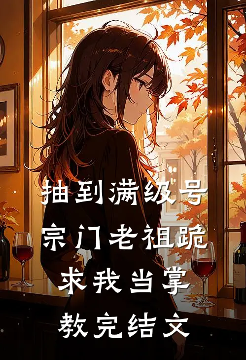 抽到满级号宗门老祖跪求我当掌教完结文