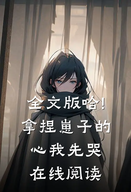 全文版哈!拿捏崽子的心,我先哭在线阅读