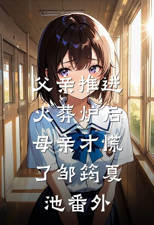父亲推进火葬炉后，母亲才慌了邹筠夏池 番外