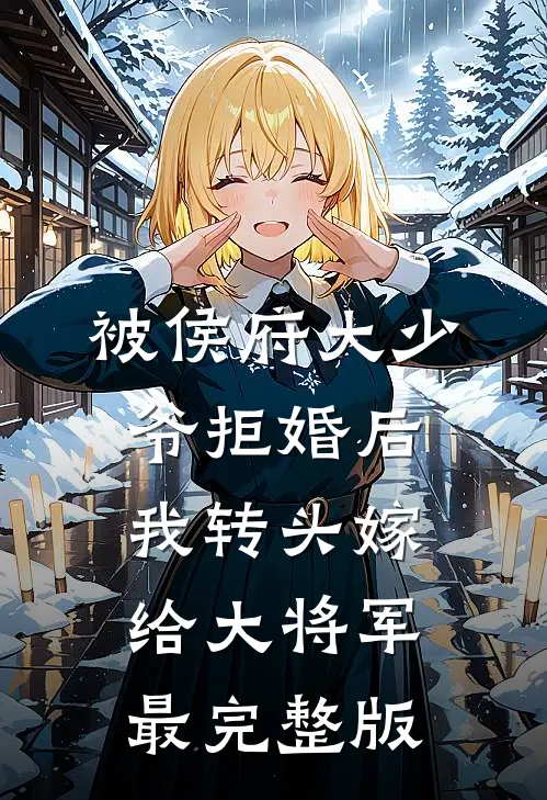 被侯府大少爷拒婚后，我转头嫁给大将军最完整版