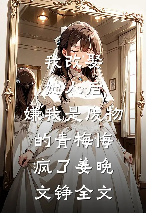 我改娶她人后，嫌我是废物的青梅悔疯了姜晚文铮全文