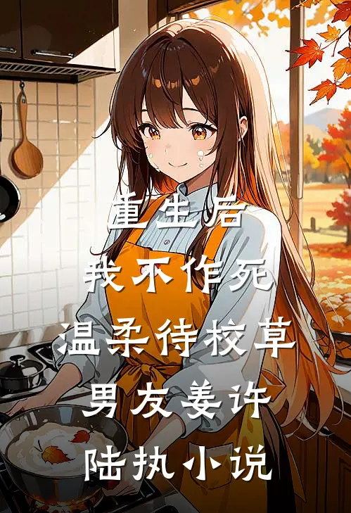 重生后，我不作死，温柔待校草男友姜许陆执小说