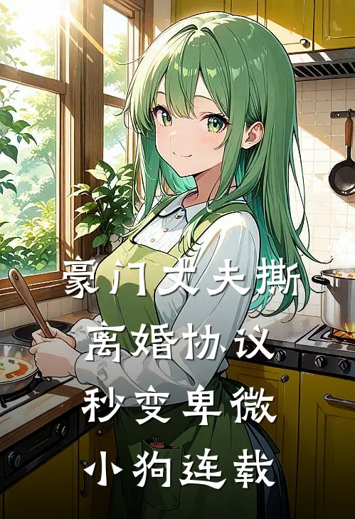 豪门丈夫撕离婚协议，秒变卑微小狗连载