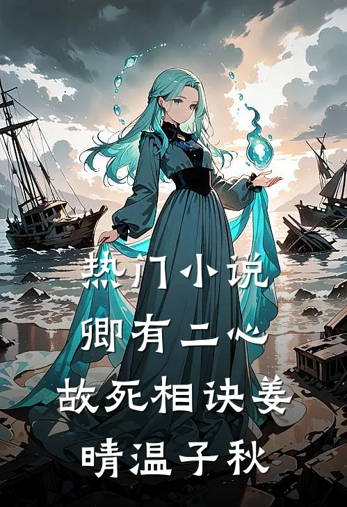 热门小说卿有二心，故死相诀姜晴温子秋