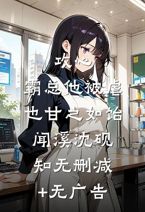 攻心：霸总他被虐也甘之如饴闻溪沈砚知无删减+无广告