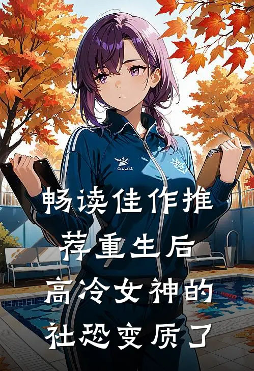 畅读佳作推荐重生后，高冷女神的社恐变质了
