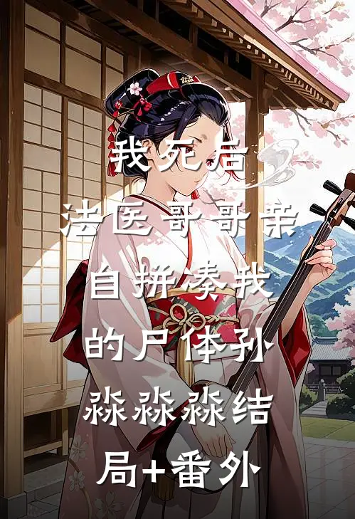 我死后，法医哥哥亲自拼凑我的尸体孙淼淼淼结局+番外