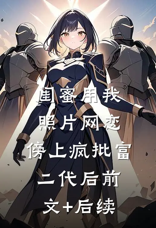 闺蜜用我照片网恋，傍上疯批富二代后前文+后续