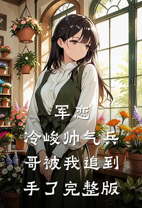 军恋，冷峻帅气兵哥被我追到手了完整版