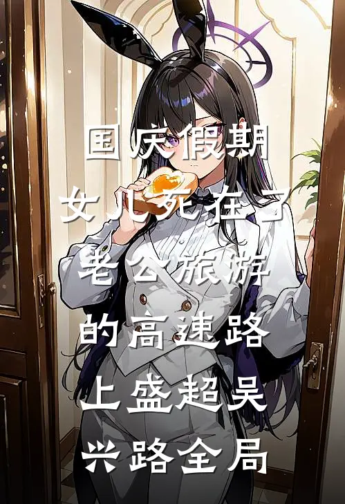 国庆假期，女儿死在了老公旅游的高速路上盛超吴兴路全局