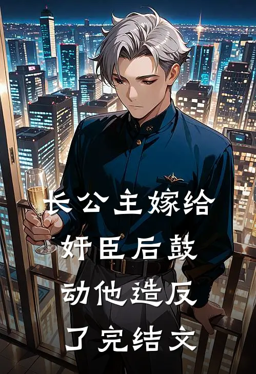 长公主嫁给奸臣后鼓动他造反了完结文