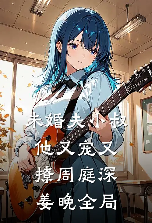 未婚夫小叔他又宠又撩周庭深姜晚全局