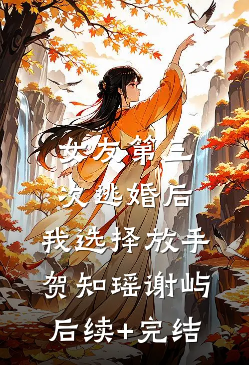 女友第三次逃婚后，我选择放手贺知瑶谢屿后续+完结