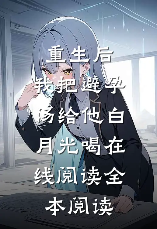 重生后，我把避孕汤给他白月光喝在线阅读全本阅读