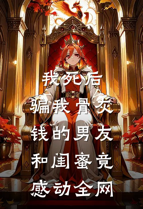 我死后，骗我骨灰钱的男友和闺蜜竟感动全网