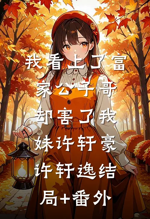我看上了富家公子哥，却害了我妹许轩豪许轩逸结局+番外