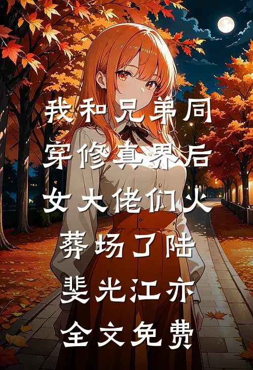 我和兄弟同穿修真界后，女大佬们火葬场了陆斐光江亦全文免费
