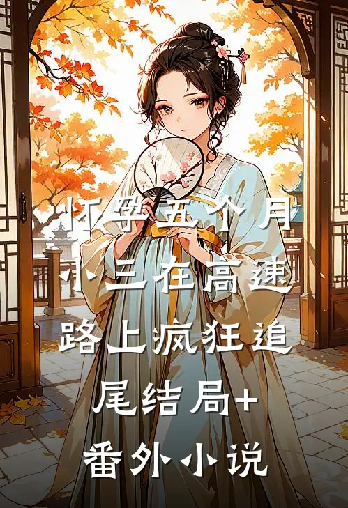 怀孕五个月，小三在高速路上疯狂追尾结局+番外小说
