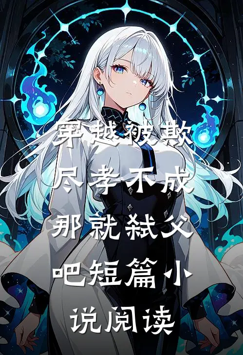 穿越被欺尽孝不成,那就弑父吧短篇阅读