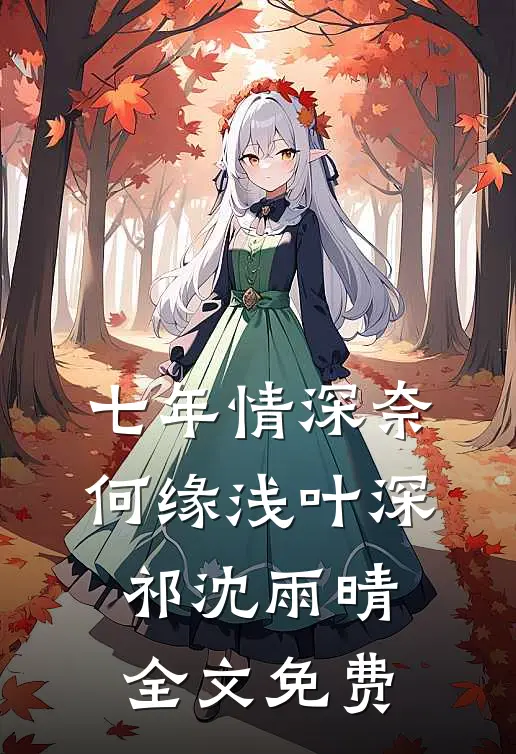 七年情深奈何缘浅叶深祁沈雨晴全文免费