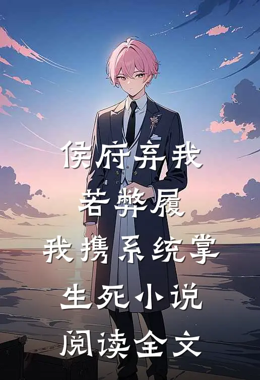 侯府弃我若弊履，我携系统掌生死小说阅读全文