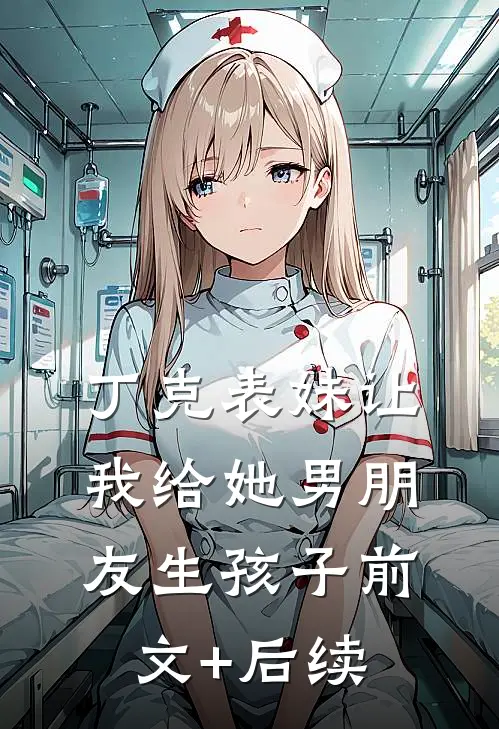 丁克表妹让我给她男朋友生孩子前文+后续