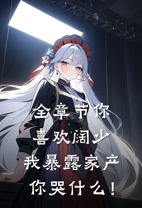 全章节你喜欢阔少，我暴露家产你哭什么！