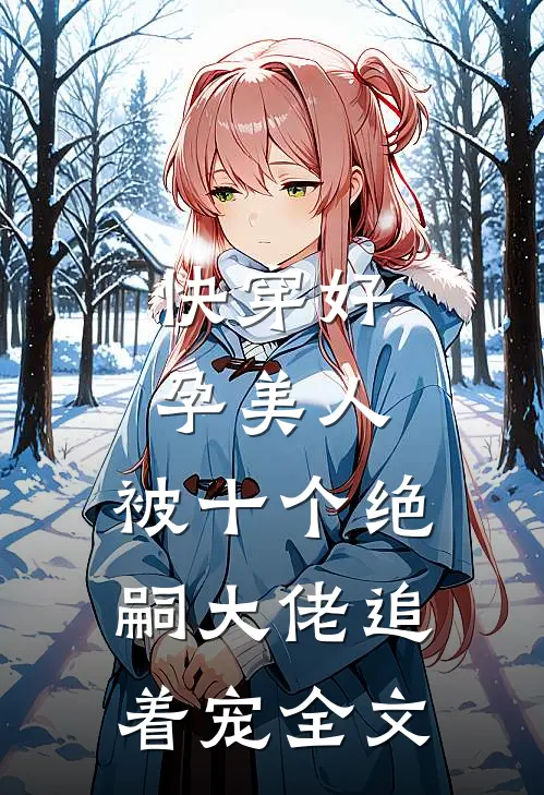 快穿好孕美人，被十个绝嗣大佬追着宠全文