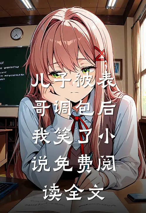 儿子被表哥调包后,我笑了免费阅读全文无弹窗
