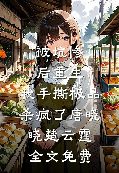 被坑惨后重生，我手撕极品杀疯了唐晓晓楚云霆全文免费