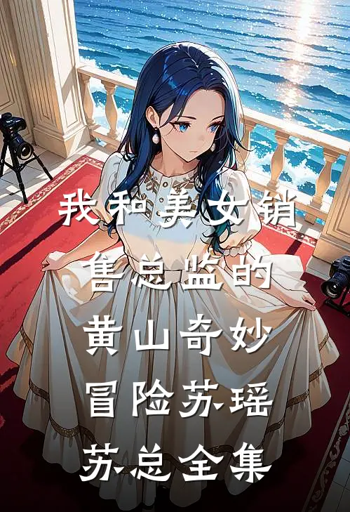 我和美女销售总监的黄山奇妙冒险苏瑶苏总 全集