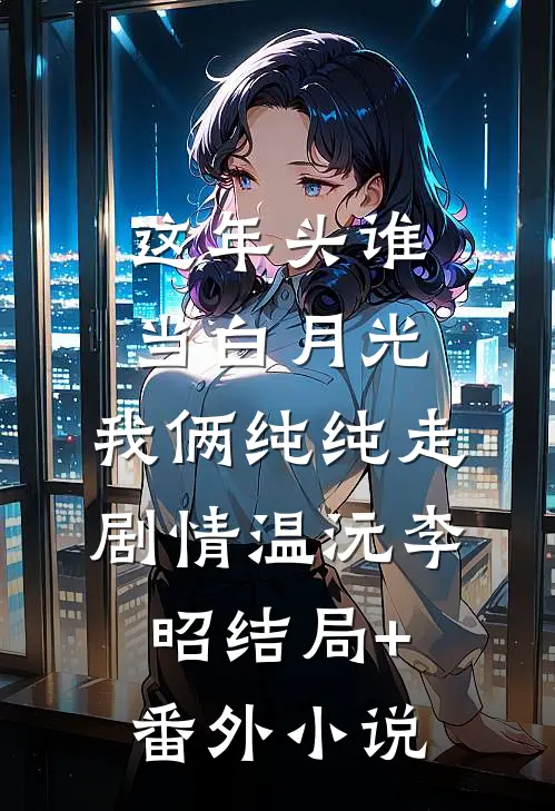 这年头谁当白月光，我俩纯纯走剧情温沅李昭结局+番外小说