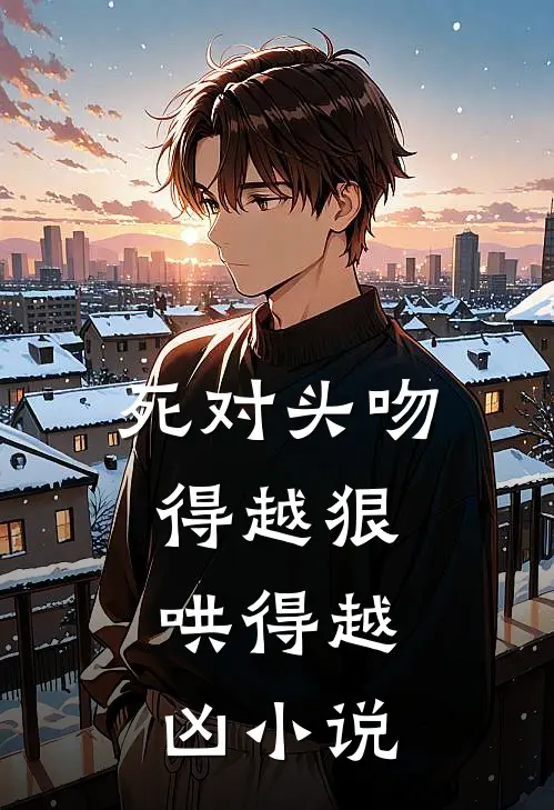 死对头吻得越狠，哄得越凶小说