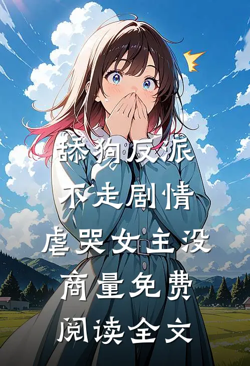 舔狗反派不走剧情，虐哭女主没商量免费阅读全文