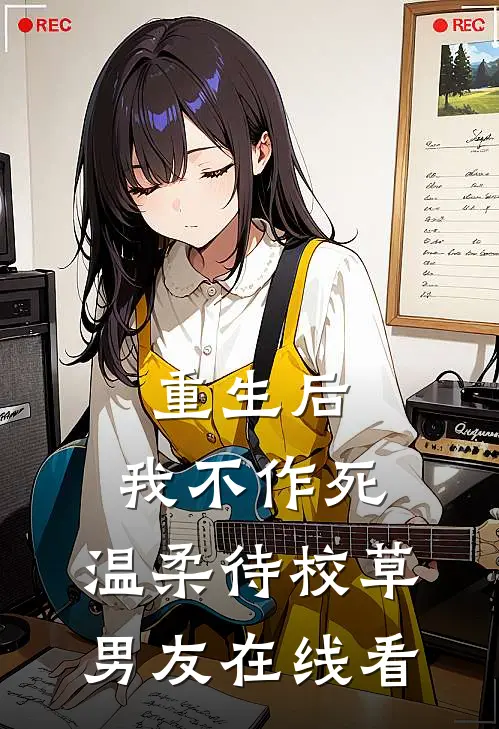 重生后，我不作死，温柔待校草男友在线看
