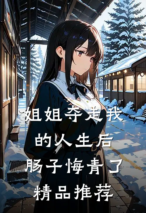姐姐夺走我的人生后，肠子悔青了精品推荐