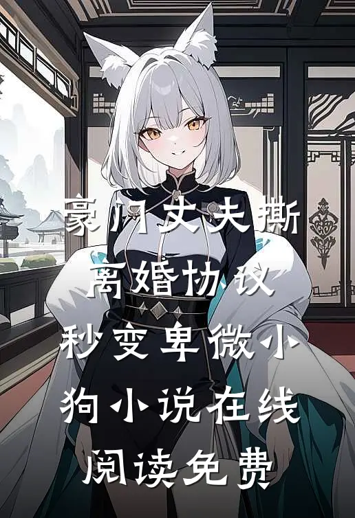 豪门丈夫撕离婚协议，秒变卑微小狗小说在线阅读免费
