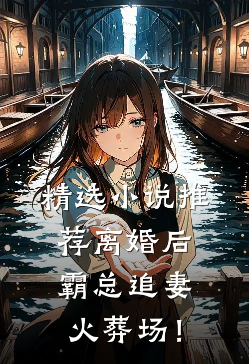 精选小说推荐离婚后，霸总追妻火葬场！