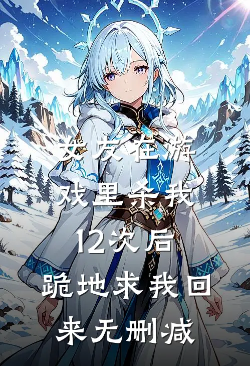 女友在游戏里杀我12次后，跪地求我回来无删减