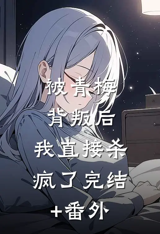 被青梅背叛后，我直接杀疯了完结+番外