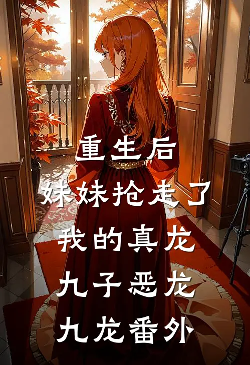 重生后,妹妹抢走了我的真龙九子恶龙九龙番外免费阅读