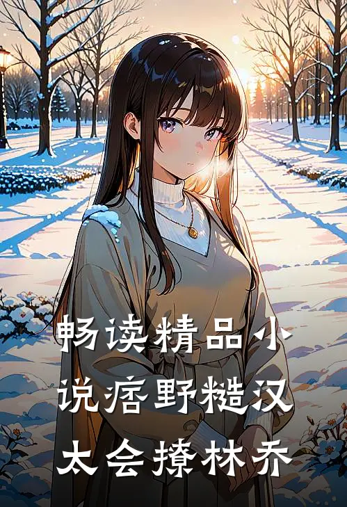 畅读精品小说痞野糙汉太会撩林乔